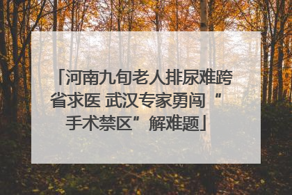 河南九旬老人排尿难跨省求医 武汉专家勇闯“手术禁区”解难题