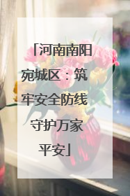 河南南阳宛城区：筑牢安全防线 守护万家平安