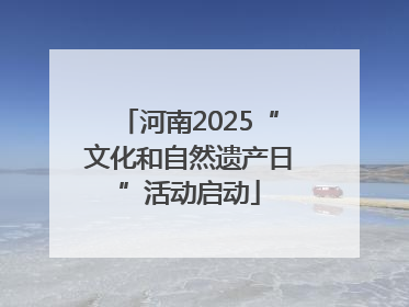 河南2025“文化和自然遗产日”活动启动