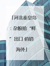 河北秦皇岛：杂粮抢“鲜”出口 俏销海外