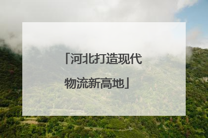 河北打造现代物流新高地