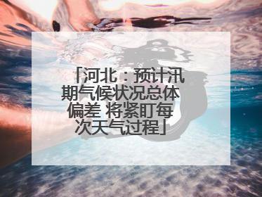 河北：预计汛期气候状况总体偏差 将紧盯每次天气过程
