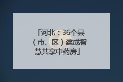 河北：36个县（市、区）建成智慧共享中药房