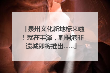 泉州文化新地标来啦！就在丰泽，刺桐港非遗城即将推出……