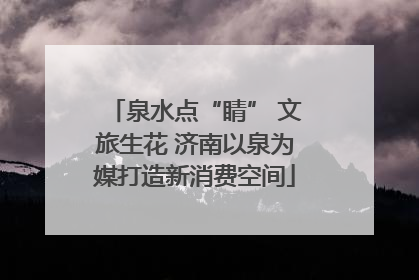 泉水点“睛” 文旅生花 济南以泉为媒打造新消费空间