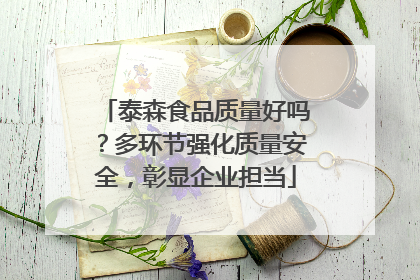 泰森食品质量好吗？多环节强化质量安全，彰显企业担当