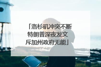 洛杉矶冲突不断 特朗普深夜发文斥加州政府无能