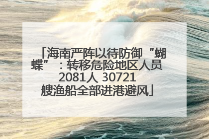 海南严阵以待防御“蝴蝶”：转移危险地区人员2081人 30721艘渔船全部进港避风