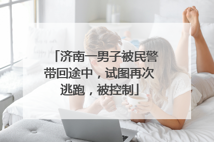 济南一男子被民警带回途中，试图再次逃跑，被控制