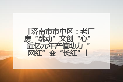 济南市市中区：老厂房“跳动”文创“心” 近亿元年产值助力“网红”变“长红”