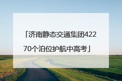 济南静态交通集团42270个泊位护航中高考