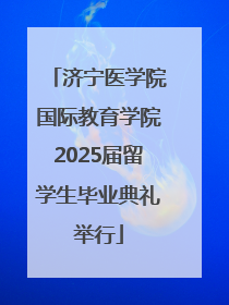 济宁医学院国际教育学院2025届留学生毕业典礼举行