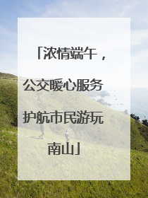 浓情端午，公交暖心服务护航市民游玩南山