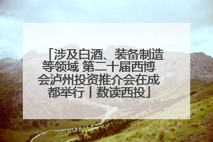 涉及白酒、装备制造等领域 第二十届西博会泸州投资推介会在成都举行丨数读西投