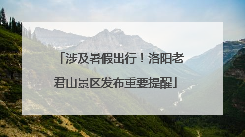 涉及暑假出行！洛阳老君山景区发布重要提醒