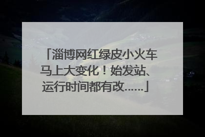 淄博网红绿皮小火车马上大变化！始发站、运行时间都有改……
