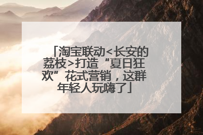 淘宝联动<长安的荔枝>打造“夏日狂欢”花式营销，这群年轻人玩嗨了