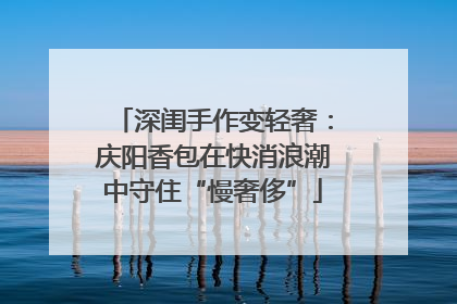 深闺手作变轻奢：庆阳香包在快消浪潮中守住“慢奢侈”