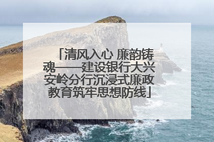 清风入心 廉韵铸魂——建设银行大兴安岭分行沉浸式廉政教育筑牢思想防线