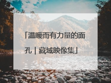 温暖而有力量的面孔｜藏域映像集