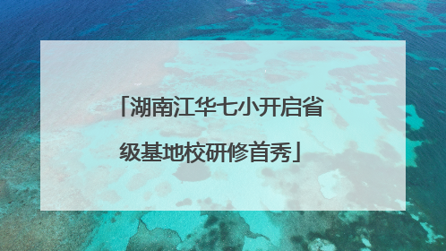 湖南江华七小开启省级基地校研修首秀