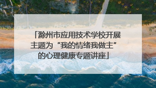 滁州市应用技术学校开展主题为“我的情绪我做主”的心理健康专题讲座