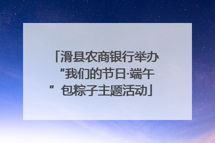 滑县农商银行举办“我们的节日·端午”包粽子主题活动