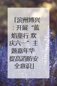 滨州博兴：开展“蓝焰童行 欢庆六一”主题嘉年华 提高消防安全意识