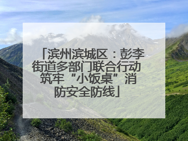滨州滨城区：彭李街道多部门联合行动 筑牢“小饭桌”消防安全防线