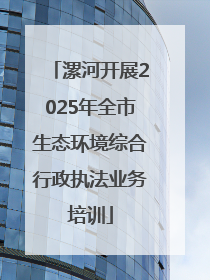 漯河开展2025年全市生态环境综合行政执法业务培训