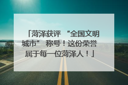 菏泽获评 “全国文明城市” 称号！这份荣誉属于每一位菏泽人！