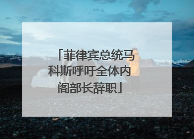 菲律宾总统马科斯呼吁全体内阁部长辞职