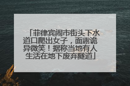 菲律宾闹市街头下水道口爬出女子，面露诡异微笑！据称当地有人生活在地下废弃隧道