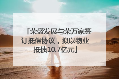 荣盛发展与荣万家签订抵偿协议，拟以物业抵债10.7亿元