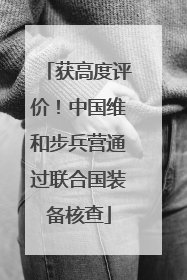 获高度评价！中国维和步兵营通过联合国装备核查
