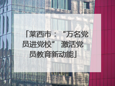 莱西市：“万名党员进党校” 激活党员教育新动能