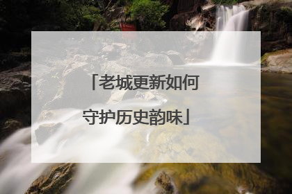 老城更新如何守护历史韵味
