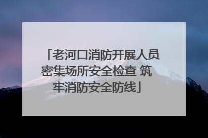 老河口消防开展人员密集场所安全检查 筑牢消防安全防线