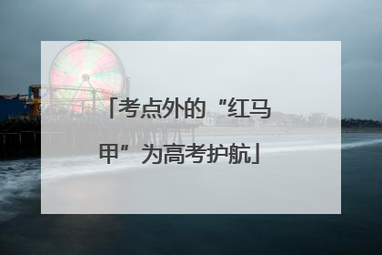 考点外的“红马甲”为高考护航
