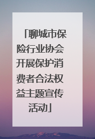 聊城市保险行业协会开展保护消费者合法权益主题宣传活动