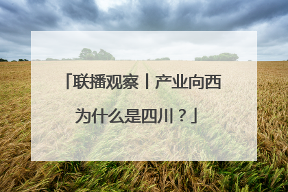 联播观察丨产业向西 为什么是四川？