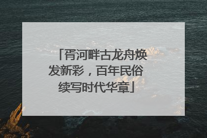 胥河畔古龙舟焕发新彩，百年民俗续写时代华章