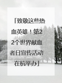 致敬这些热血英雄！第22个世界献血者日宣传活动在杭举办