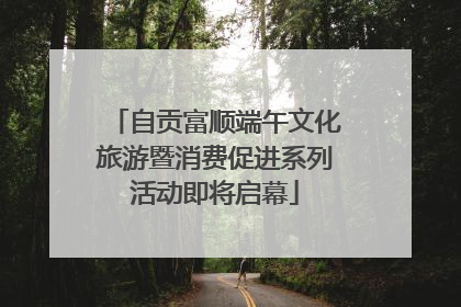 自贡富顺端午文化旅游暨消费促进系列活动即将启幕