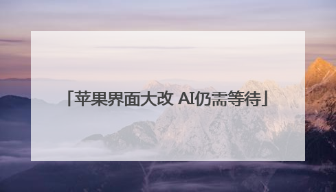 苹果界面大改 AI仍需等待