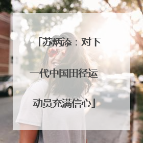 苏炳添：对下一代中国田径运动员充满信心