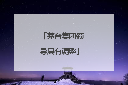 茅台集团领导层有调整
