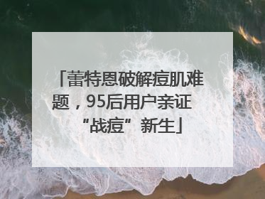 蕾特恩破解痘肌难题，95后用户亲证“战痘”新生