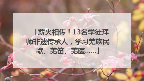 薪火相传！13名学徒拜师非遗传承人，学习羌族民歌、羌笛、羌医……