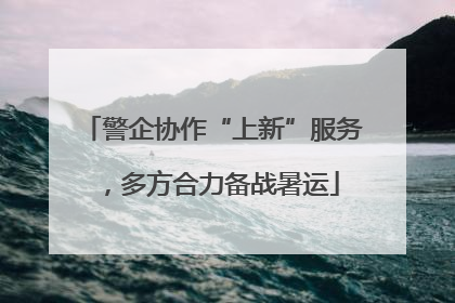 警企协作“上新”服务，多方合力备战暑运